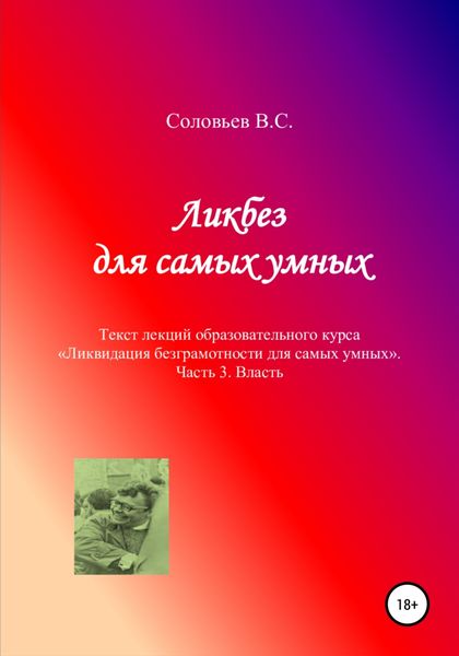 Обложка книги  «Ликбез для самых умных. Текст лекций образовательного курса «Ликвидация безграмотности для самых умных». Часть 3. Власть»