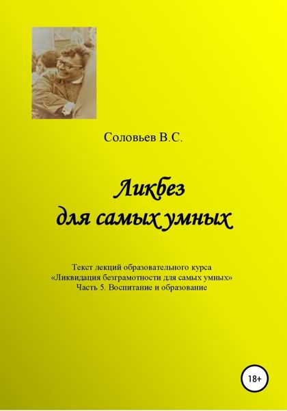 Обложка книги  «Ликбез для самых умных. Текст лекций образовательного цикла «Ликвидация безграмотности для самых умных. Часть 5. Воспитание и образование»