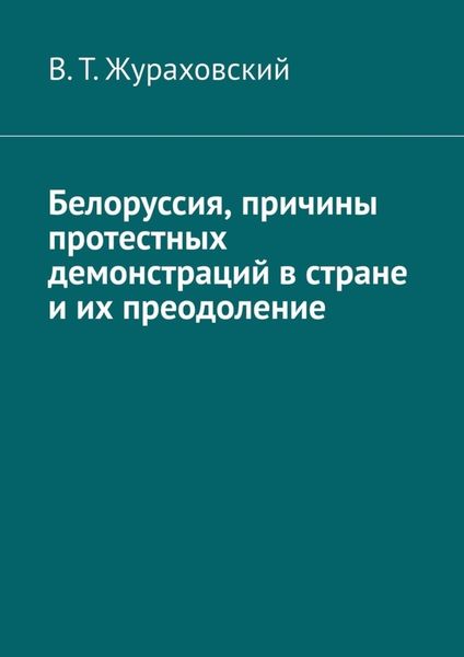 Обложка книги  «Белоруссия, причины протестных демонстраций в стране и их преодоление»
