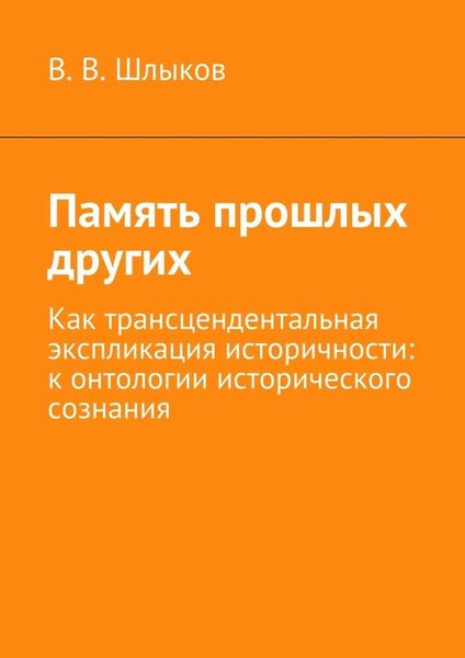 Обложка книги  «Память прошлых других. Как трансцендентальная экспликация историчности: к онтологии исторического сознания»