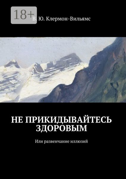 Обложка книги  «Не прикидывайтесь здоровым. Или развенчание иллюзий»