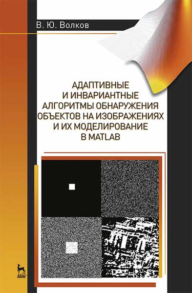 Обложка книги  «Адаптивные и инвариантные алгоритмы обнаружения объектов на изображениях и их моделирование в Matlab»