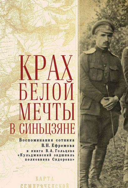 Обложка книги «Крах Белой мечты в Синьцзяне: воспоминания сотника В. Н. Ефремова и книга В. А. Гольцева «Кульджинский эндшпиль полковника Сидорова»»