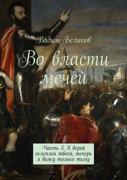 Обложка книги  «Во власти мечей. Часть 3. Я верой ослеплен твоей, теперь я вижу только тьму»