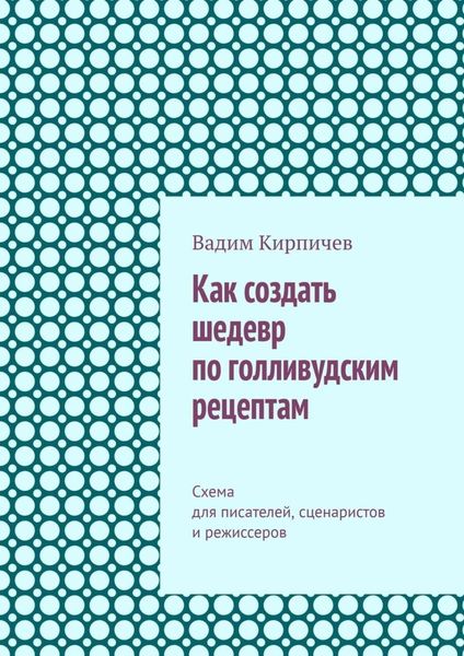 Обложка книги  «Как создать шедевр по голливудским рецептам. Схема для писателей, сценаристов и режиссеров»