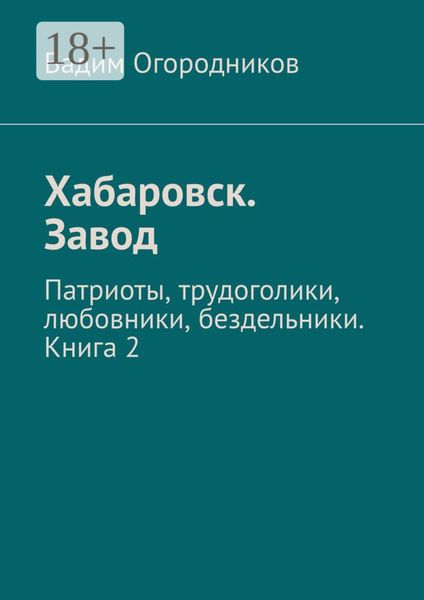 Обложка книги «Хабаровск. Завод. Патриоты, трудоголики, любовники, бездельники. Книга 2»