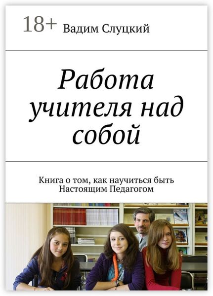 Обложка книги  «Работа учителя над собой. Книга о том, как научиться быть Настоящим Педагогом»
