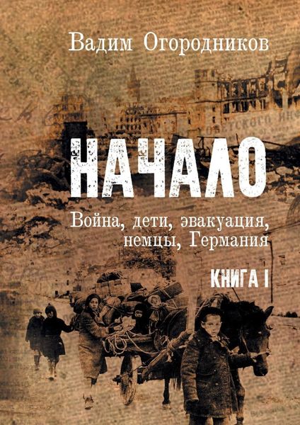 Обложка книги «Начало. Война, дети, эвакуация, немцы, Германия. Книга 1»