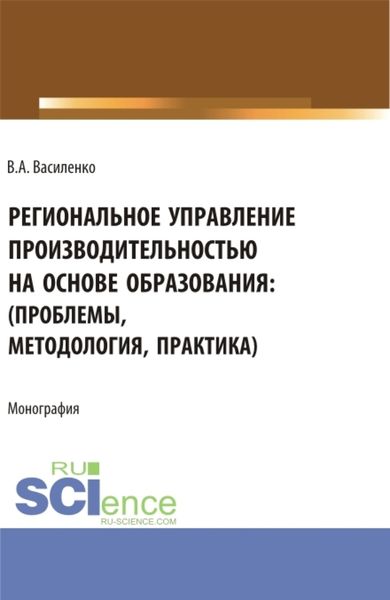 Обложка книги  «Региональное управление производительностью на основе образования: проблемы, методология, практика. (Аспирантура, Магистратура). Монография.»