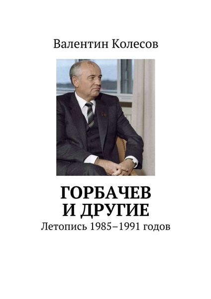 Обложка книги  «Горбачев и другие. Летопись 1985–1991 годов»