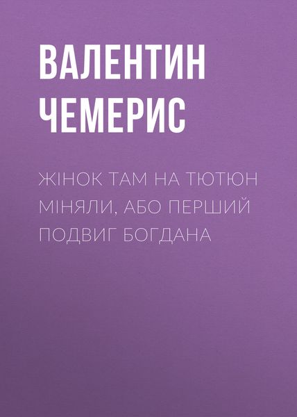 Обложка книги «Жінок там на тютюн міняли, або Перший подвиг Богдана»