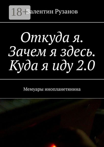 Обложка книги «Откуда я. Зачем я здесь. Куда я иду 2.0. Мемуары инопланетянина»