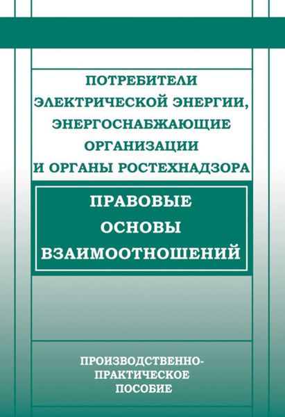 Обложка книги «Потребители электрической энергии, энергоснабжающие организации и органы Ростехнадзора. Правовые основы взаимоотношений»
