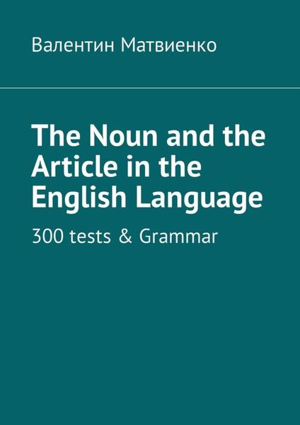 Обложка книги «The Noun and the Article in the English Language. 300 tests & Grammar»