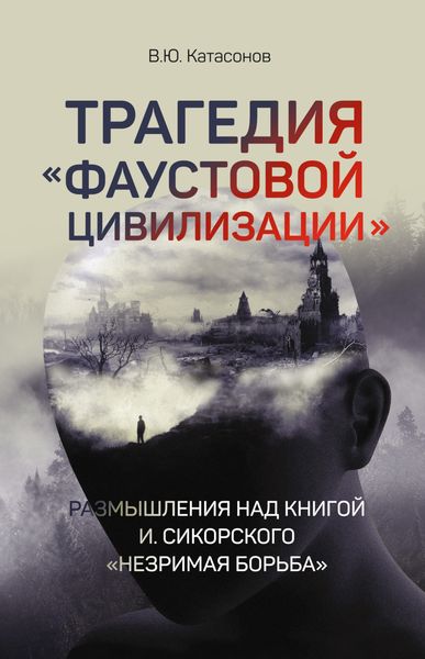 Обложка книги  «Трагедия «Фаустовой цивилизации». Размышления над книгой И. Сикорского «Незримая борьба»»