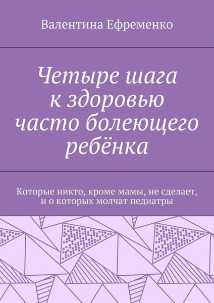 Обложка книги «Четыре шага к здоровью часто болеющего ребёнка. Которые никто, кроме мамы, не сделает, и о которых молчат педиатры»