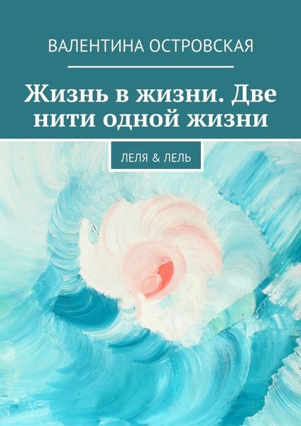 Обложка книги «Жизнь в жизни. Две нити одной жизни. Леля & Лель»