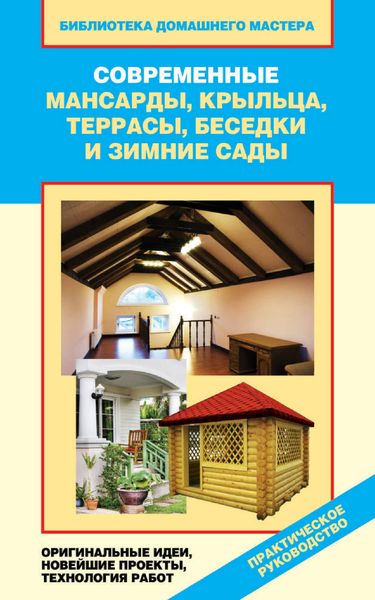 Обложка книги  «Современные мансарды, крыльца, террасы, беседки и зимние сады. Оригинальные идеи, новейшие проекты, технологии работ»