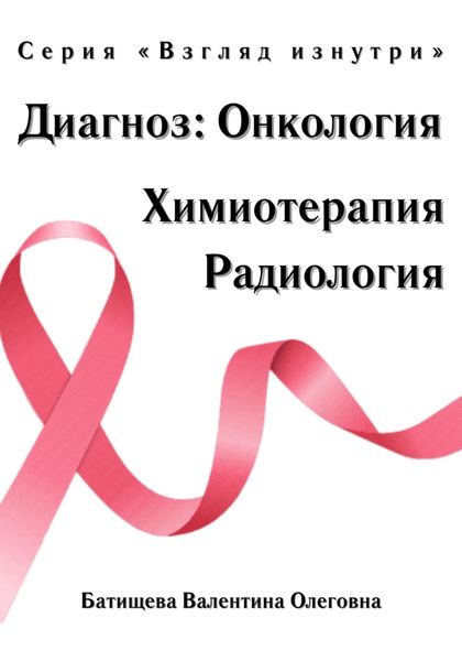 Обложка книги «Диагноз: Онкология. Химиотерапия и радиология. Серия «Взгляд изнутри»»