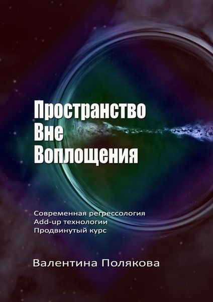 Обложка книги  «Пространство вне воплощения. Современная регрессология. Add-Up технологии. Продвинутый курс»