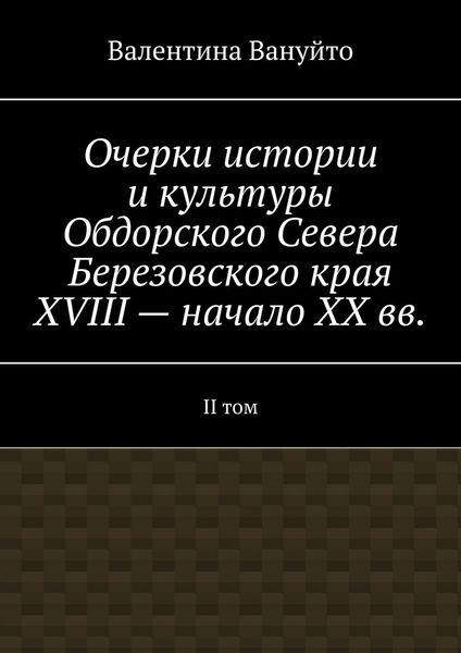 Обложка книги «Очерки истории и культуры Обдорского Севера Березовского края XVIII – начало XX вв. II том»