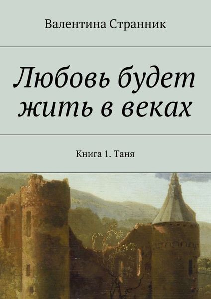 Обложка книги  «Любовь будет жить в веках. Книга 1. Таня»