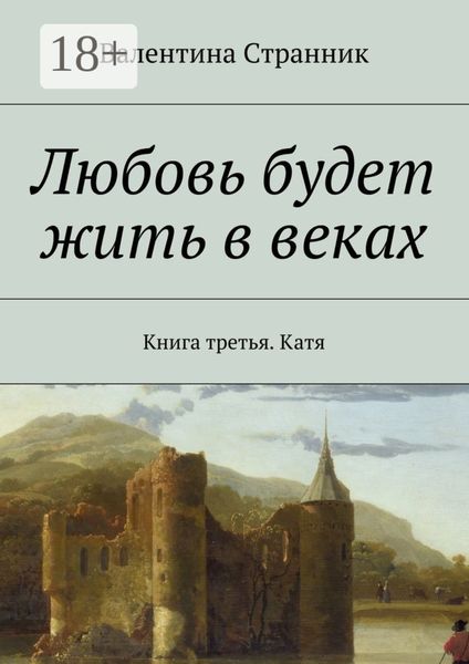 Обложка книги  «Любовь будет жить в веках. Книга третья. Катя»