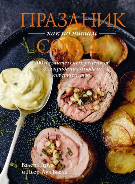 Обложка книги  «Праздник как по нотам. Соусы. 100 изумительных рецептов для придания блюдам совершенства»