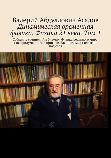 Обложка книги «Динамическая временная физика. Физика 21 века. Том 1. Собрание сочинений в 3 томах. Физика реального мира, а не придуманного и приспособленного мира иллюзий под себя»