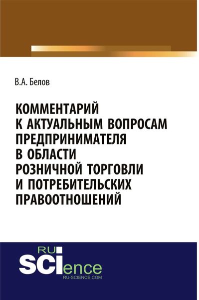 Обложка книги «Комментарий к актуальным вопросам предпринимателя в области розничной торговли и потребительских правоотношений. (Адъюнктура, Аспирантура, Бакалавриат). Монография.»