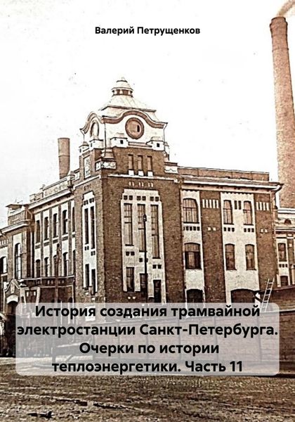 Обложка книги  «История создания трамвайной электростанции Санкт-Петербурга. Очерки по истории теплоэнергетики. Часть 11»