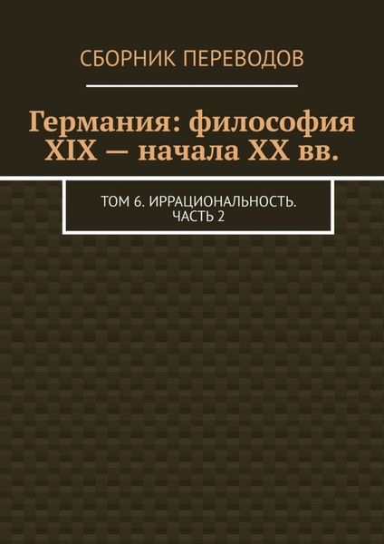 Обложка книги  «Германия: философия XIX – начала XX вв. Том 6. Иррациональность. Часть 2»