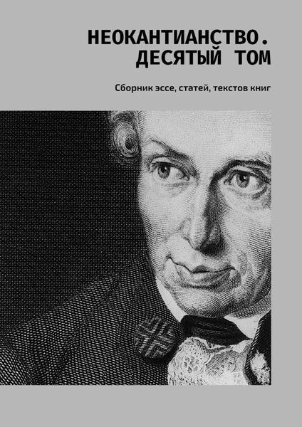 Обложка книги  «Неокантианство. Десятый том. Сборник эссе, статей, текстов книг»