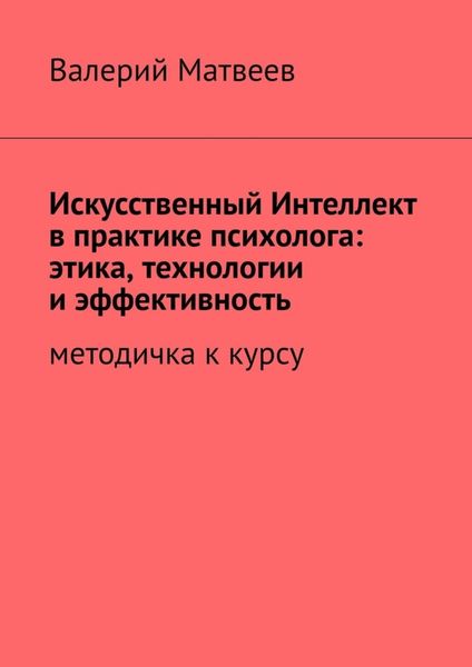 Обложка книги  «Искусственный Интеллект в практике психолога: этика, технологии и эффективность. Методичка к курсу»
