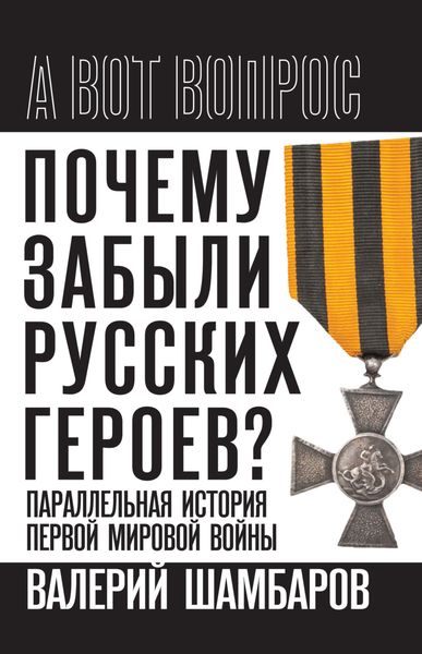 Обложка книги  «Почему забыли русских героев? Параллельная история Первой мировой войны»