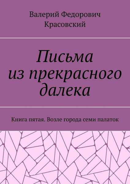 Обложка книги  «Письма из прекрасного далека. Книга пятая. Возле города семи палаток»