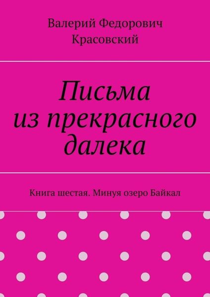 Обложка книги  «Письма из прекрасного далека. Книга шестая. Минуя озеро Байкал»