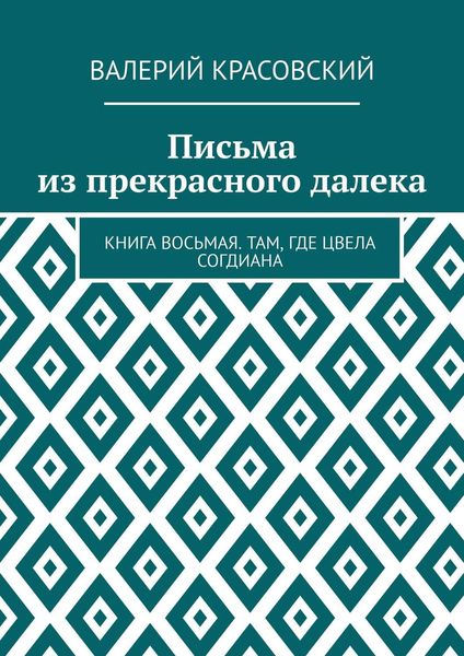 Обложка книги  «Письма из прекрасного далека. Книга восьмая. Там, где цвела Согдиана»