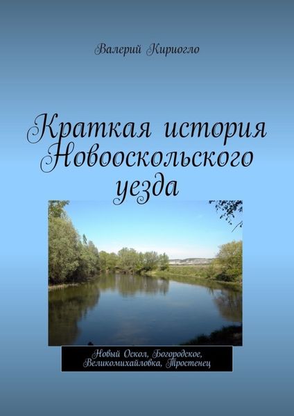 Обложка книги  «Краткая история Новооскольского уезда. Новый Оскол, Богородское, Великомихайловка, Тростенец»