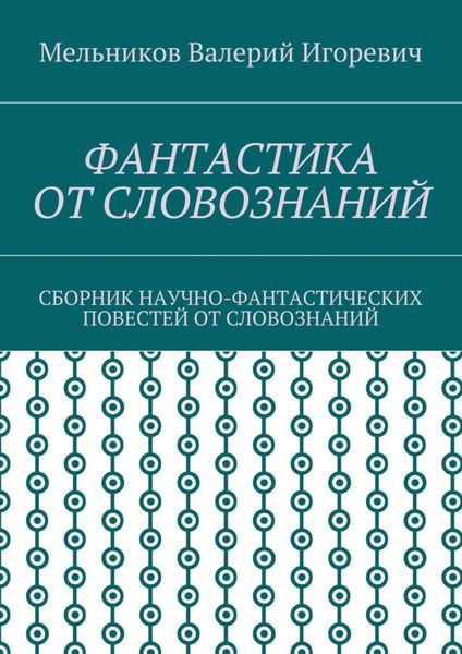 Обложка книги  «ФАНТАСТИКА ОТ СЛОВОЗНАНИЙ. СБОРНИК НАУЧНО-ФАНТАСТИЧЕСКИХ ПОВЕСТЕЙ ОТ СЛОВОЗНАНИЙ»