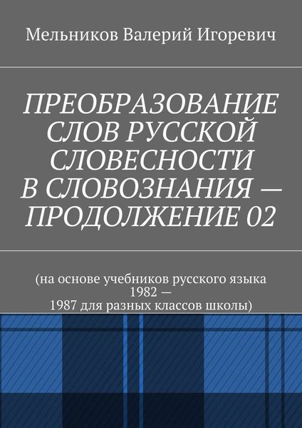 Обложка книги «ПРЕОБРАЗОВАНИЕ СЛОВ РУССКОЙ СЛОВЕСНОСТИ В СЛОВОЗНАНИЯ – ПРОДОЛЖЕНИЕ 02»