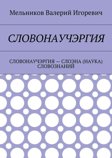 Обложка книги  «СЛОВОНАУЧЭРГИЯ. СЛОВОНАУЧЭРГИЯ – СЛОЭНА (НАУКА) СЛОВОЗНАНИЙ»