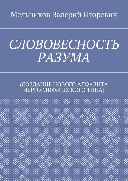 Обложка книги «СЛОВОВЕСНОСТЬ РАЗУМА. (СОЗДАНИЕ НОВОГО АЛФАВИТА ИЕРГОГЛИФИЧЕСКОГО ТИПА)»