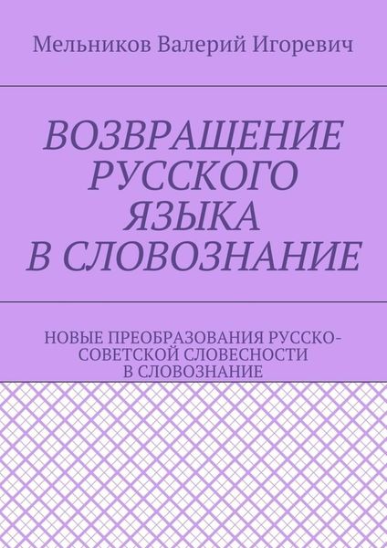 Обложка книги  «ВОЗВРАЩЕНИЕ РУССКОГО ЯЗЫКА В СЛОВОЗНАНИЕ. НОВЫЕ ПРЕОБРАЗОВАНИЯ РУССКО-СОВЕТСКОЙ СЛОВЕСНОСТИ В СЛОВОЗНАНИЕ»