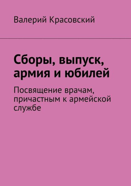 Обложка книги  «Сборы, выпуск, армия и юбилей. Посвящение врачам, причастным к армейской службе»