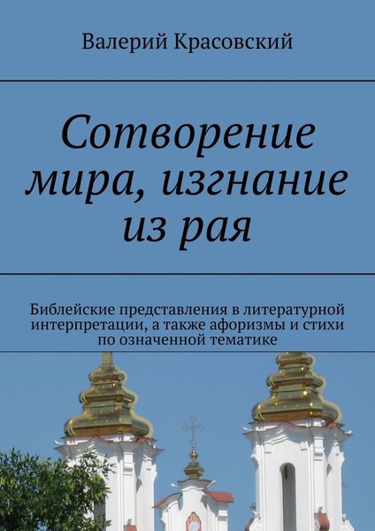 Обложка книги  «Сотворение мира, изгнание из рая. Библейские представления в литературной интерпретации, а также афоризмы и стихи по означенной тематике»