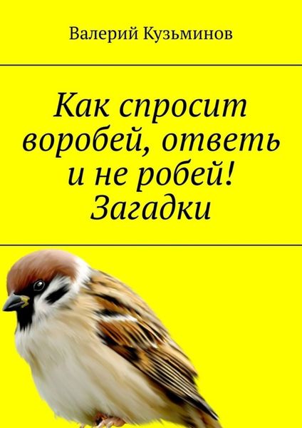 Обложка книги  «Как спросит воробей, ответь и не робей! Загадки»