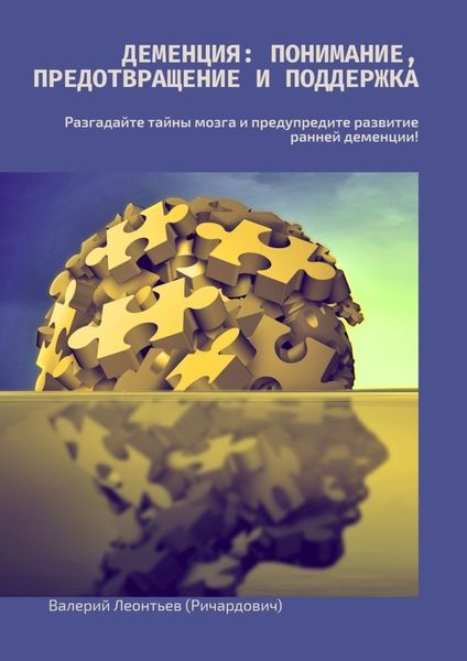 Обложка книги «Деменция: Понимание, Предотвращение и Поддержка. Разгадайте тайны мозга и предупредите развитие ранней деменции!»