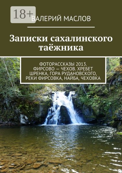 Обложка книги  «Записки сахалинского таёжника. Фоторассказы 2013. Фирсово – Чехов. Хребет Шренка, гора Рудановского, реки Фирсовка, Найба, Чеховка»