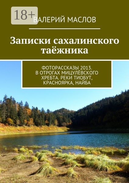 Обложка книги  «Записки сахалинского таёжника. Фоторассказы 2013. В отрогах Мицулёвского хребта. Реки Тиобут, Красноярка, Найба»